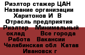 Риэлтор-стажер(ЦАН) › Название организации ­ Харитонов И. В. › Отрасль предприятия ­ Риэлтер › Минимальный оклад ­ 1 - Все города Работа » Вакансии   . Челябинская обл.,Катав-Ивановск г.